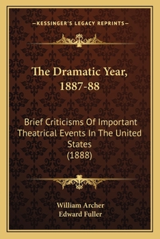 Paperback The Dramatic Year, 1887-88: Brief Criticisms Of Important Theatrical Events In The United States (1888) Book