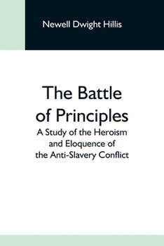 The Battle of Principles: A Study of the Heroism and Eloquence of the Anti-Slavery Conflict