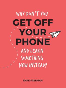 Paperback Why Don't You Get Off Your Phone and Learn Something New Instead?: Fun, Quirky and Interesting Alternatives to Browsing Your Phone Book