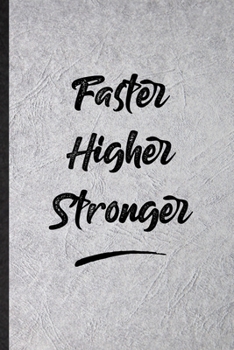 Faster Higher Stronger: Funny Blank Lined Notebook/ Journal For Positive Motivation, Support Faith Belief, Inspirational Saying Unique Special Birthday Gift Idea Cute Ruled 6x9 110 Pages