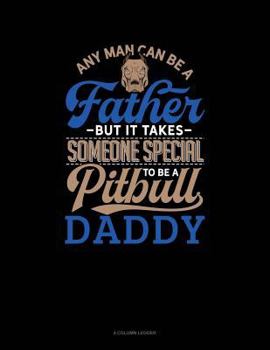 Paperback Any Man Can Be a Father But It Takes Someone Special to Be a Pitbull Daddy: 4 Column Ledger Book