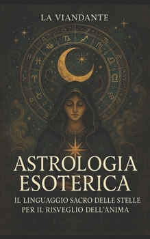 Astrologia Esoterica: Il Linguaggio Sacro delle Stelle per il Risveglio dell’Anima (Italian Edition)