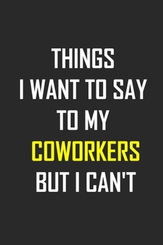 Things I Want to Say to My Coworkers But I Can't: lined notebook 6x9 Funny Coworkers Office Gag Gifts, Gift For Boss, Employees And Journal For Accounting / Funny joke gift