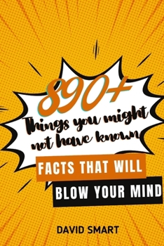 Paperback 890+ Things You Might Not Have Known: Facts That Will Blow Your Mind Book