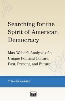 Paperback Searching for the Spirit of American Democracy: Max Weber's Analysis of a Unique Political Culture, Past, Present, and Future Book