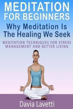 Meditation For Beginners: Why Meditation Is The Healing We Seek Meditation Techniques For Stress Management And Better Living