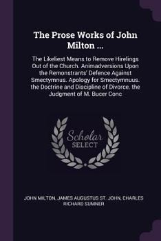The Prose Works of John Milton, Vol. 3: Containing, the Likeliest Means to Remove Hirelings Out of the Church; Animadversions Upon the Remonstrants' Defence Against Smectymnuus; Apology for Smectymnuu
