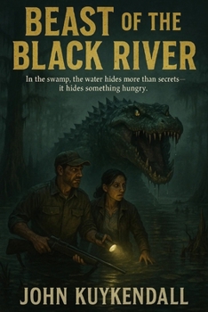 Beast of the Black River: In the swamp it hides something more than secrets- It hides something hungry.