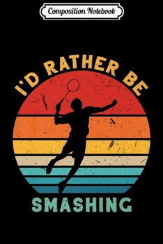 Paperback Composition Notebook: Vintage Funny I'd Rather Be Smashing Badminton Shuttlecock Premium Journal/Notebook Blank Lined Ruled 6x9 100 Pages Book