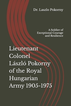 Lieutenant Colonel László Pokorny of the Royal Hungarian Army 1905-1975: A Soldier of Exceptional Courage and Resilience