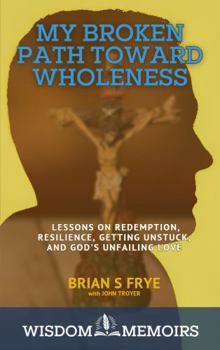 Paperback My Broken Path Toward Wholeness: Lessons on Redemption, Resilience, Getting Unstuck, and God's Unfailing Love (Wisdom Memoirs) Book