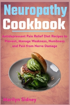 Paperback Neuropathy Cookbook: Antidepressant Pain Relief Diet Recipes to Prevent, Manage Weakness, Numbness and Pain from Nerve Damage Book