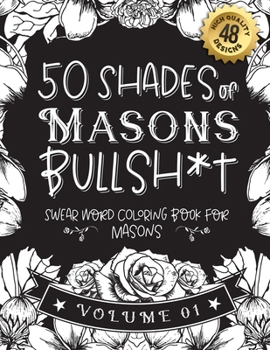50 Shades of Masons Bullsh*t: Swear Word Coloring Book For Masons: Funny gag gift for Masons w/ humorous cusses & snarky sayings Masons want to say at ... & patterns for working adult relaxation