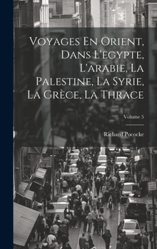 Hardcover Voyages En Orient, Dans L'egypte, L'arabie, La Palestine, La Syrie, La Grèce, La Thrace; Volume 5 [French] Book