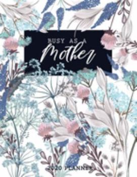 Busy As A Mother 2020 Planner: Beautiful 2020 Planner Organizer, daily, weekly, monthly Leap Year Included, Scheduler with Goal Tracker, Password Log, and birthday tracker by month..