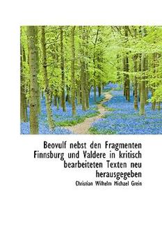 Beovulf Nebst Den Fragmenten Finnsburg und Valdere in Kritisch Bearbeiteten Texten Neu Herausgegeben