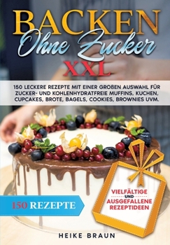 Paperback Backen ohne Zucker XXL: 150 leckere Rezepte mit einer großen Auswahl für zucker- und kohlenhydratefreie Muffins, Kuchen, Cupcakes, Brote, Bage [German] Book