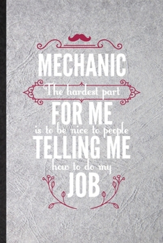 Paperback Mechanic the Hardest Part of My Job Is Being Nice to People Telling Me How to Do My Job: Blank Funny Mechanical Engineer Lined Notebook/ Journal For F Book