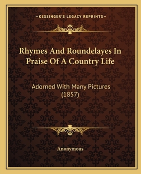 Rhymes And Roundelayes In Praise Of A Country Life: Adorned With Many Pictures