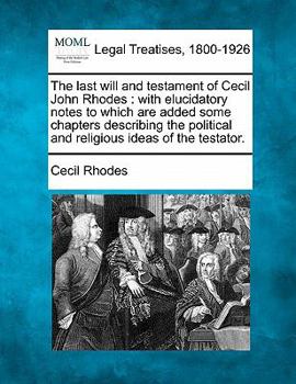 Paperback The Last Will and Testament of Cecil John Rhodes: With Elucidatory Notes to Which Are Added Some Chapters Describing the Political and Religious Ideas Book