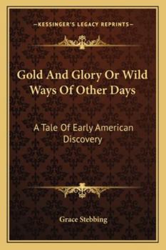 Paperback Gold And Glory Or Wild Ways Of Other Days: A Tale Of Early American Discovery Book