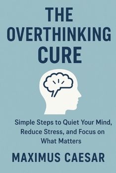 Paperback The Overthinking Cure: Simple Steps to Quiet Your Mind, Reduce Stress, and Focus on What Matters Book