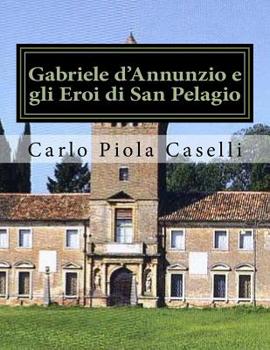 Paperback Gabriele d'Annunzio e gli Eroi di San Pelagio: (per il 150° anniversario della nascita ed il 75° della morte del Poeta) [Italian] Book