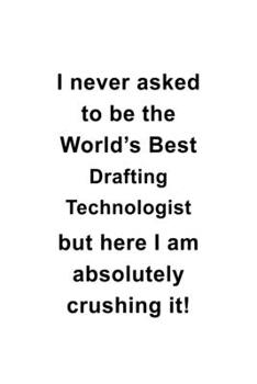 Paperback I Never Asked To Be The World's Best Drafting Technologist But Here I Am Absolutely Crushing It: Unique Drafting Technologist Notebook, Drafting Techn Book