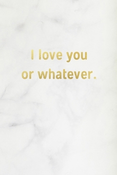 I Love You Or Whatever: Marble & Gold Lined Journal / Notebook / Diary, Funny Valentine’s Gift for Her, Birthday, Anniversary, Friendship - 120 Pages - 6” x 9”