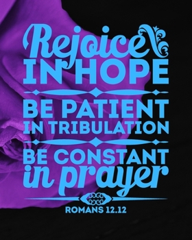 Rejoice in Hope, Be Patient in Tribulation, Be Constant in Prayer (Romans 12.12): Cute Scripture, Devotional Prayer Journal/ Notebook to Write in, ... Women, Men, Adults, Girls, Teens & Teachers)