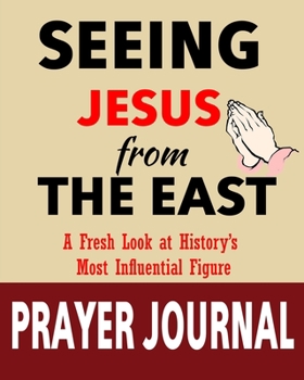 Seeing Jesus from The East Prayer Journal: A Fresh Look at History’s Most Influential Figure