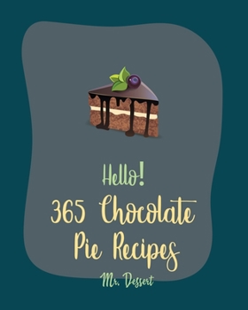 Paperback Hello! 365 Chocolate Pie Recipes: Best Chocolate Pie Cookbook Ever For Beginners [Pecan Cookbook, Fudge Cookbook, French Chocolate Cookbook, Cheesecak Book