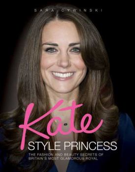 Hardcover Kate: Style Princess: The Fashion and Beauty Secrets of Britain's Most Glamorous Royal Book