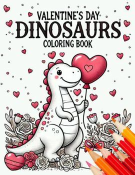 Valentine's Day Dinosaurs Coloring Book: 50 adorable images of dinosaurs spreading love with hearts, balloons, and Valentine's fun in dino-mite romantic scenes (Dino Adventures Coloring Books)