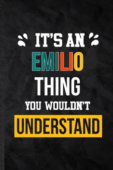 It's an Emilio Thing You Wouldn't Understand: Practical Personalized Emilio Lined Notebook/ Blank Journal For Favorite First Name, Inspirational ... Birthday Gift Idea Fun Useful Cuteness