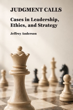 Judgment Calls: Cases in Leadership, Ethics, and Strategy