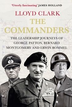 The Commanders: The Leadership Journeys of George Patton, Bernard Montgomery and Erwin Rommel