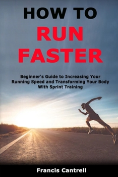 Paperback How to Run Faster: Beginner's Guide to Increasing Your Running Speed and Transforming Your Body With Sprint Training Book