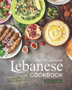 The Flavorsome Lebanese Cookbook: Recipes That Will Give You the Lebanese Vibes!