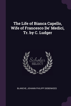 Paperback The Life of Bianca Capello, Wife of Francesco De' Medici, Tr. by C. Ludger Book