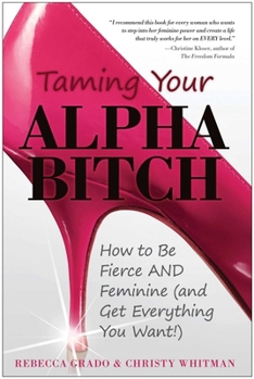 Paperback Taming Your Alpha Bitch: How to Be Fierce and Feminine (and Get Everything You Want!) Book