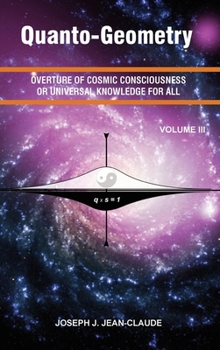 Quanto-Geometry : Overture of Cosmic Consciousness or Universal Knowledge for All - Volume 3