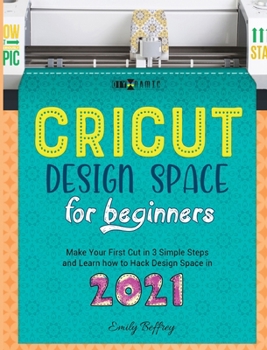 Hardcover Cricut Design Space for Beginners: Make Your First Cut in 3 Simple Steps and Learn how to Hack Design Space in 2021 Book