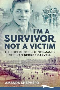 Paperback I'm a Survivor, Not a Victim: The Experiences of Normandy Veteran George Carvell Book