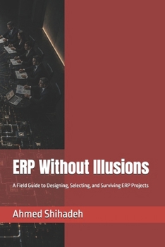 ERP Without Illusions: A Field Guide to Designing, Selecting, and Surviving ERP Projects (Business Without Illusions)