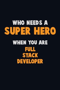 Who Need A SUPER HERO, When You Are Full Stack Developer: 6X9 Career  Pride 120 pages Writing Notebooks