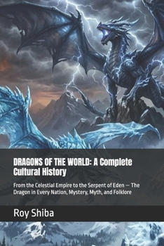DRAGONS OF THE WORLD: A Complete Cultural History: From the Celestial Empire to the Serpent of Eden — The Dragon in Every Nation, Mystery, Myth, and Folklore