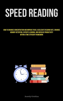 Paperback Speed Reading: How To Enhance Concentration And Improve Focus, Accelerate Reading Rate, Enhance Memory Retention, Expedite Learning, And Increase Prod Book