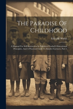 Paperback The Paradise Of Childhood: A Manual For Self-instruction In Friedrich Froebel's Educational Principles, And A Practical Guide To Kinder-gartners, Part Book