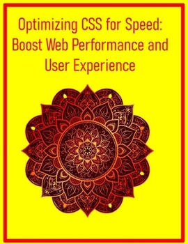 Optimizing CSS for Speed: Boost Web Performance and User Experience: Practical Strategies for Faster Loading, Efficient Rendering, and Building Maintainable Stylesheets